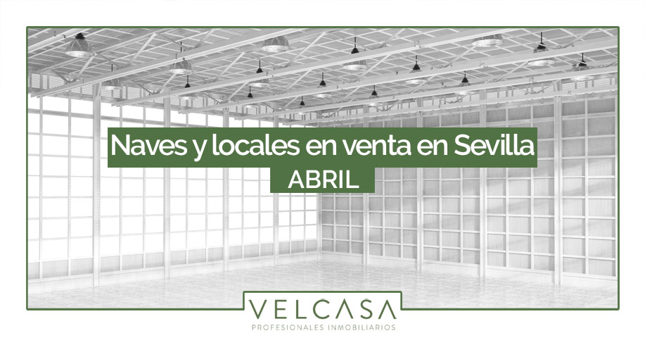 Naves y locales en venta en Sevilla: destacados de abril | VELCASA, inmobiliaria en Sevilla